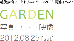 越後妻有アートトリエンナーレ2012 関連イベント「GARDEN 写真→映像」2012年8月25日土曜日